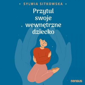 Przytul swoje wewnętrzne dziecko, Sylwia Sitkowska