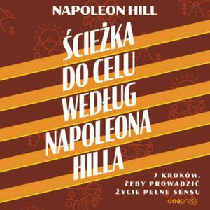 Ścieżka do celu według Napoleona Hilla. 7 kroków, żeby prowadzić życie pełne sensu, Napoleon Hill