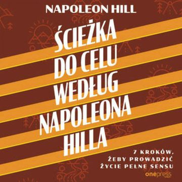 Ścieżka do celu według Napoleona Hilla. 7 kroków, żeby prowadzić życie pełne sensu audiobook, Napoleon Hill