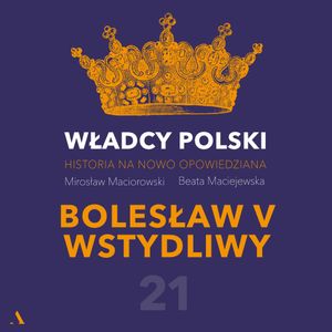 Władcy Polski. Historia na nowo opowiedziana. Odcinek 21. Bolesław V Wstydliwy, Beata Maciejewska, Mirosław Maciorowski