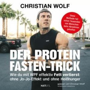 Der Protein-Fasten-Trick - Wie du mit WPF effektiv Fett verlierst (Ungekürzt), Christian Wolf