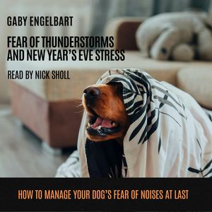 Fear of Thunderstorm and New Year's Eve Stress: How to manage your dog's fear of noises and to sleep through nights full of thun, Gaby Engelbart