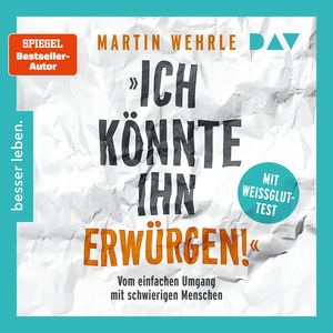 "Ich könnte ihn erwürgen!" Vom einfachen Umgang mit schwierigen Menschen. Mit Weißglut-Test (Gekürzt), Martin Wehrle
