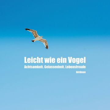 Leicht wie ein Vogel. Achtsamkeit. Gelassenheit. Lebensfreude. audiobook, birdman