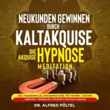 Neukunden gewinnen durch Kaltakquise - die Akquise Hypnose / Meditation audiobook, Dr. Alfred Pöltel