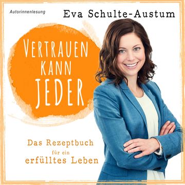 Vertrauen kann jeder: Das Rezeptbuch für ein erfülltes Leben, Buch (ungekürzt) audiobook, Eva Schulte-Austum