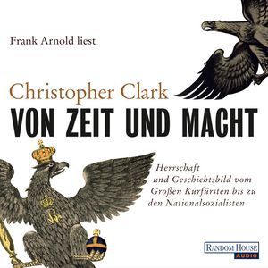 Von Zeit und Macht - Herrschaft und Geschichtsbild vom Großen Kurfürsten bis zu den Nationalsozialisten, Christopher Clark