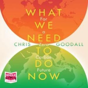 What We Need to Do Now, Chris Goodall