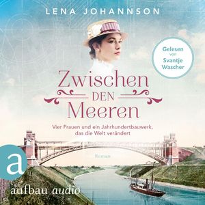 Zwischen den Meeren - Vier Frauen und ein Jahrhundertbauwerk, das die Welt verändert - Nord-Ostsee-Saga, Band 1 (Ungekürzt), Lena Johannson