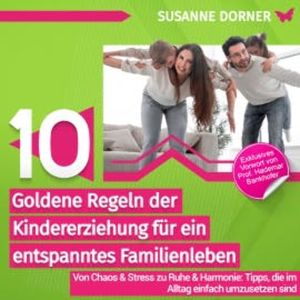 10 goldene Regeln der Kindererziehung für ein entspanntes Familienleben, Susanne Dorner