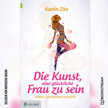 Die Kunst eine glückliche Frau zu sein - Weiblich, selbstbestimmt und erfüllt (Ungekürzt) audiobook, Katrin Zita