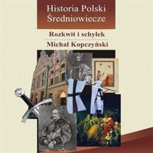 Historia Polski. Średniowiecze - rozkwit i schyłek, Michał Kopczyński