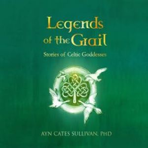 Legends of the Grail, Ayn Cates Sullivan PhD