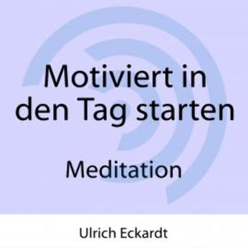 Motiviert in den Tag starten - Meditation audiobook, Ulrich Eckardt