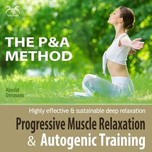 Progressive Muscle Relaxation and Autogenic Training (P&A Method) - highly effective & sustainable deep relaxation - with Relaxa, Franziska Diesmann, Torsten Abrolat