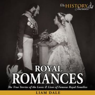 Royal Romances: The True Stories of the Loves and Lives of Famous Royal Families audiobook, Liam Dale