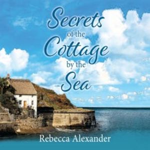Secrets of the Cottage by the Sea, Rebecca Alexander
