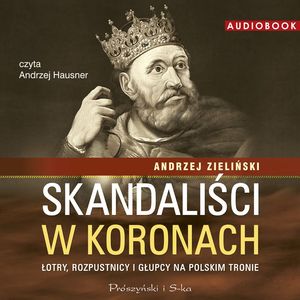 Skandaliści w koronach. Łotry, rozpustnicy i głupcy na polskim tronie, Andrzej Zieliński