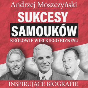 Sukcesy samouków - Królowie wielkiego biznesu, Andrzej Moszczyński