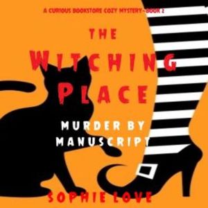 The Witching Place: Murder by Manuscript (A Curious Bookstore Cozy Mystery—Book 2), Sophie Love