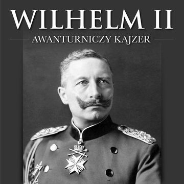 Wilhelm II. Awanturniczy kajzer audiobook, Maksymilian Oskierko