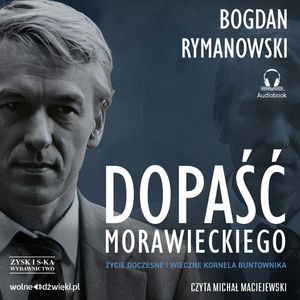 Dopaść Morawieckiego. Życie doczesne i wieczne Kornela buntownika, Bogdan Rymanowski