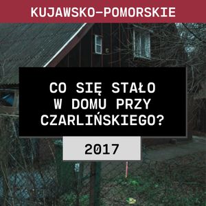 Kujawsko-pomorskie: Co się stało w domu przy Czarlińskiego? (2017) | Tatiana Wesołowska, Aleksandra Orłowska