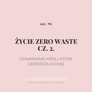 odc. 76. Życie zero waste. Cz. 2. Odnawianie mebli, które odświeża głowę., Agnieszka Piekarska