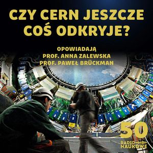 #50 | 30 lat Polski w CERN | Co nam jeszcze powie LHC? | prof. Agnieszka Zalewska i prof. Paweł Bruckman, Karolina Głowacka