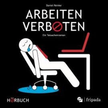 Arbeiten verboten - Ein Tatsachenroman (ungekürzt) audiobook, Daniel Reinke