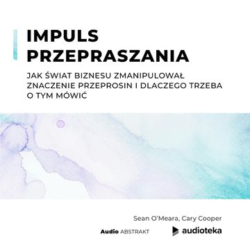 Impuls przepraszania. Jak świat biznesu zmanipulował znaczenie przeprosin i dlaczego trzeba o tym mówić, Cary Cooper, Sean O’Meara