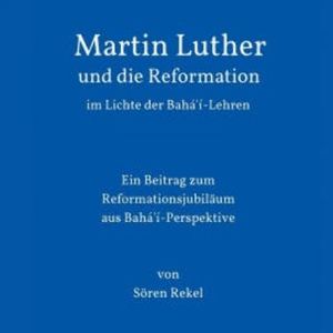 Martin Luther und die Reformation im Lichte der Bahá'í-Lehren, Sören Rekel