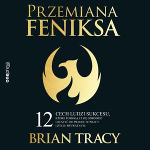 Przemiana Feniksa. 12 cech ludzi sukcesu, które pomogą Ci się odrodzić i ruszyć do przodu w pracy i życiu prywatnym, Brian Tracy