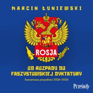 Rosja. Od rozpadu do faszystowskiej dyktatury. Scenariusze przyszłości 2026-2036, Marcin Łuniewski