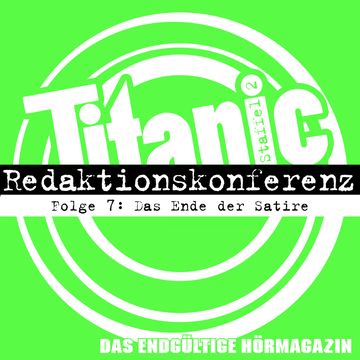 TITANIC - Das endgültige Hörmagazin, Staffel 2, Folge 7: Das Ende der Satire audiobook, Moritz Hürtgen, Torsten Gaitzsch