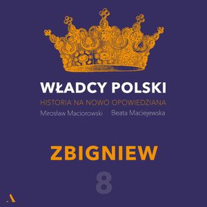 Władcy Polski. Historia na nowo opowiedziana. Odcinek 8. Zbigniew, Beata Maciejewska, Mirosław Maciorowski