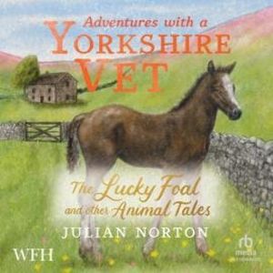 Adventures with a Yorkshire Vet: The Lucky Foal and Other Animal Tales, Julian Norton