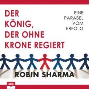 Der König, der ohne Krone regiert - Eine Parabel vom Erfolg (Ungekürzt), Robin Sharma