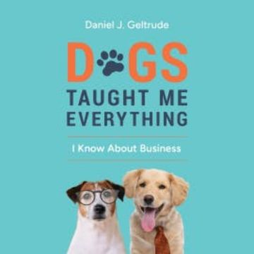 Dogs Taught Me Everything I Know About Business audiobook, Daniel J. Geltrude