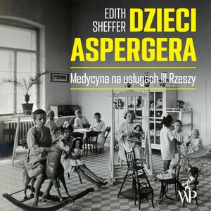 Dzieci Aspergera. Medycyna na usługach III Rzeszy, Edith Sheffer