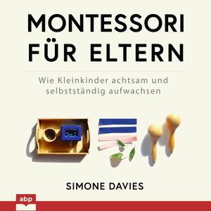 Montessori für Eltern - Wie Kleinkinder achtsam und selbstständig aufwachsen (Ungekürzt), Simone Davies