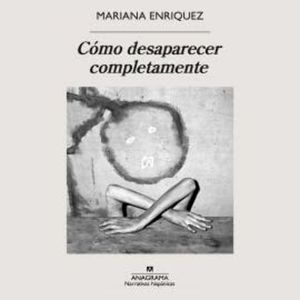 Cómo desaparecer completamente, Mariana Enriquez