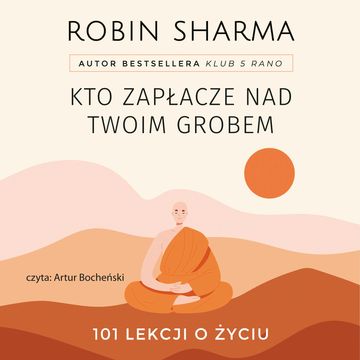 Kto zapłacze nad twoim grobem. 101 lekcji o życiu audiobook, Robin Sharma