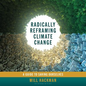 Radically Reframing Climate Change, Will Hackman