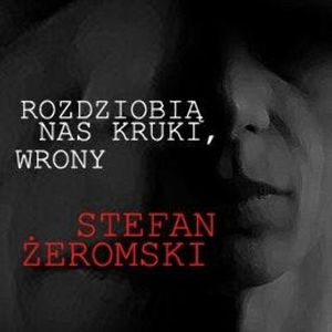 Rozdziobią nas kruki, wrony, Stefan Żeromski