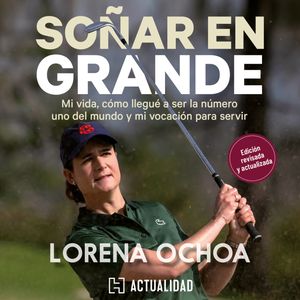 Soñar en grande - Mi vida, cómo llegué a ser la número uno del mundo y mi vocación para servir (Completo), Lorena Ochoa