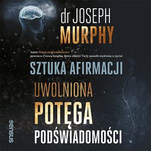 Sztuka afirmacji. Uwolniona potęga podświadomości, Joseph Murphy