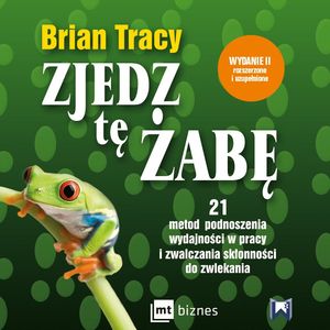 Zjedz tę żabę. 21 metod podnoszenia wydajności w pracy i zwalczania skłonności do zwlekania, Brian Tracy