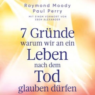 7 Gründe, warum wir an ein Leben nach dem Tod glauben dürfen audiobook, Raymond Moody
