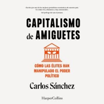Capitalismo de amiguetes. Cómo las élites han manipulado el poder político audiobook, Carlos Sánchez